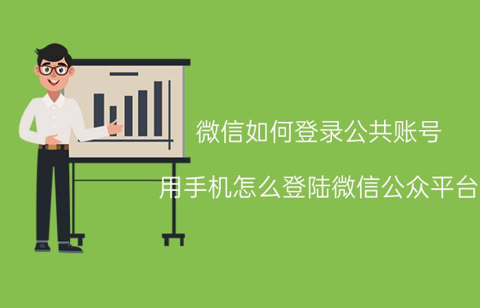 微信如何登录公共账号 用手机怎么登陆微信公众平台？